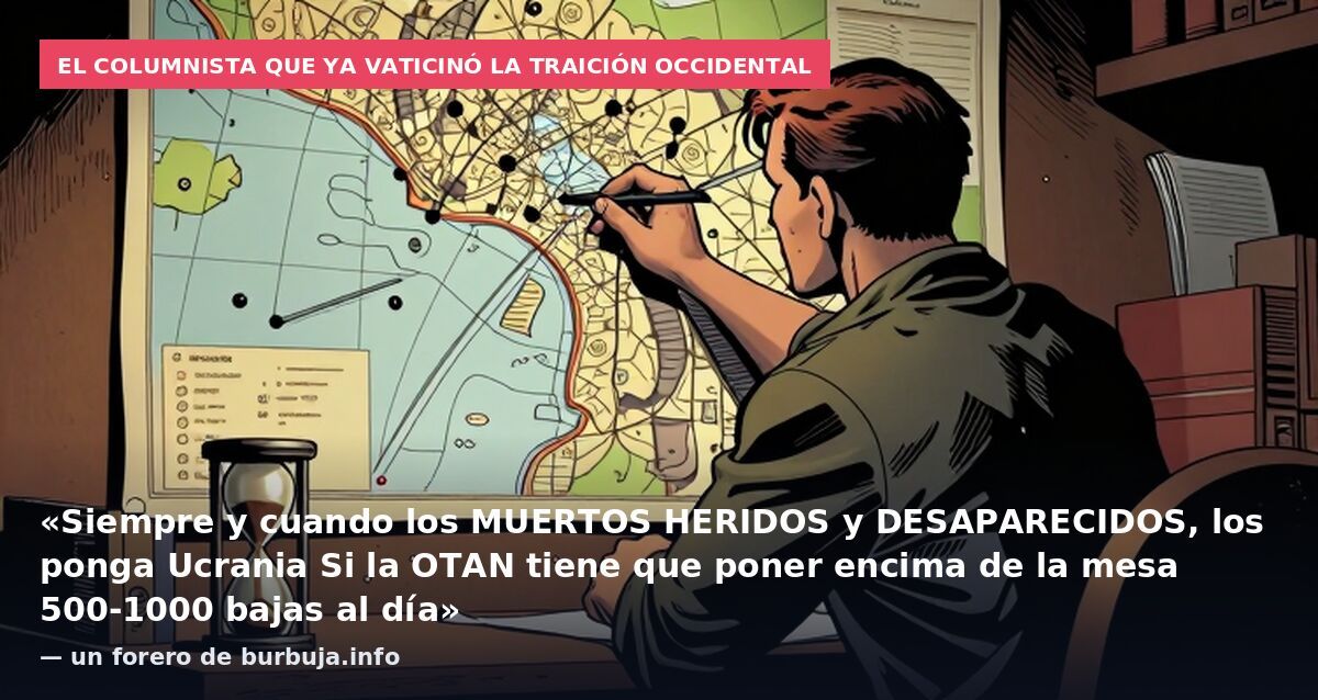 El columnista que ya vaticinó la traición occidental: «Siempre y cuando los MUERTOS HERIDOS y DESAPARECIDOS, los ponga Ucrania Si la OTAN tiene que poner encima de la mesa 500-1000 bajas al día» — un forero de burbuja.info