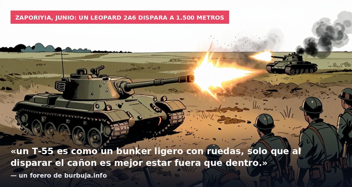 Zaporiyia, junio: un Leopard 2A6 dispara a 1.500 metros: «un T-55 es como un bunker ligero con ruedas, solo que al disparar el cañon es mejor estar fuera que dentro.» — un forero de burbuja.info