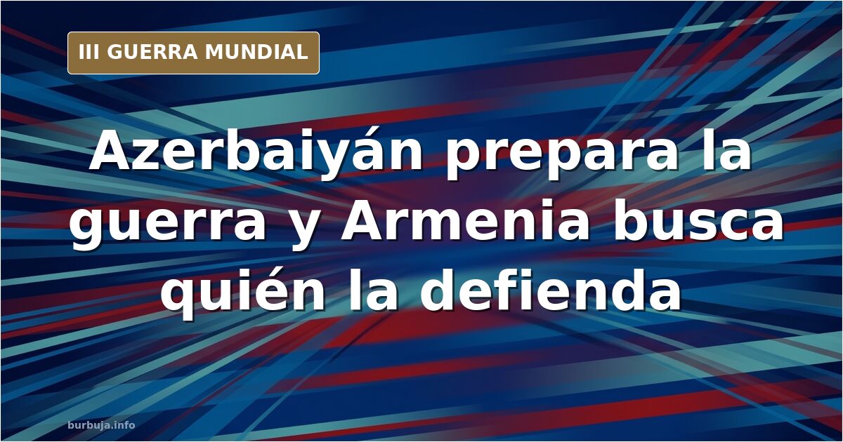 Azerbaiyán mueve tropas a la frontera y Armenia se queda sola
