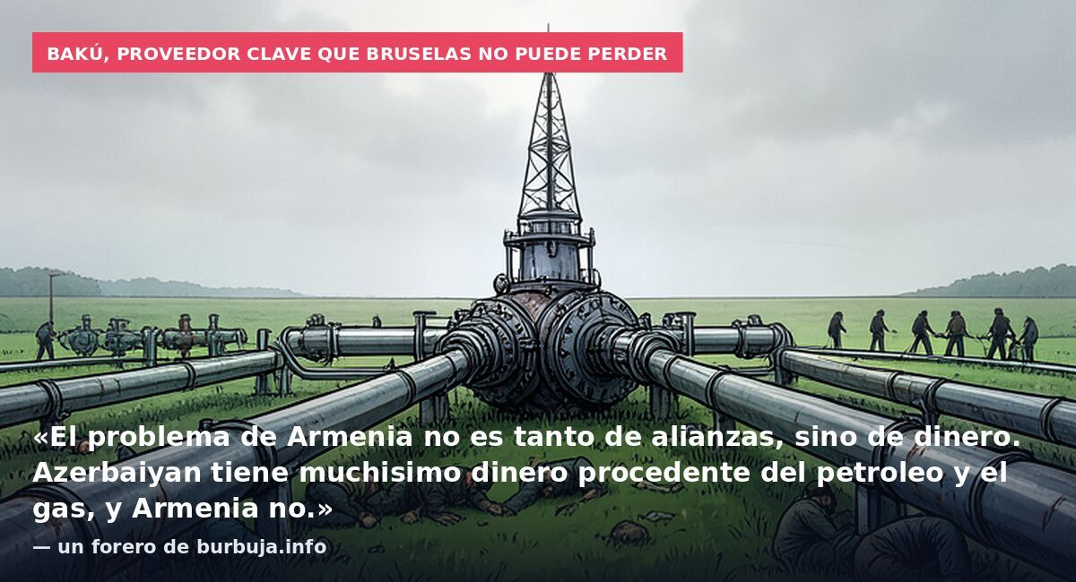 Bakú, proveedor clave que Bruselas no puede perder: «El problema de Armenia no es tanto de alianzas, sino de dinero. Azerbaiyan tiene muchisimo dinero procedente del petroleo y el gas, y Armenia no.» — un forero de burbuja.info