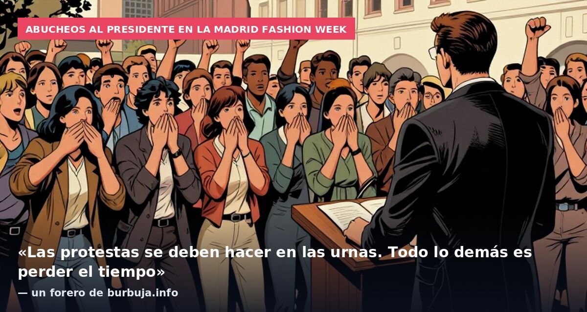 Abucheos al presidente en la Madrid Fashion Week: «Las protestas se deben hacer en las urnas. Todo lo demás es perder el tiempo» — un forero de burbuja.info
