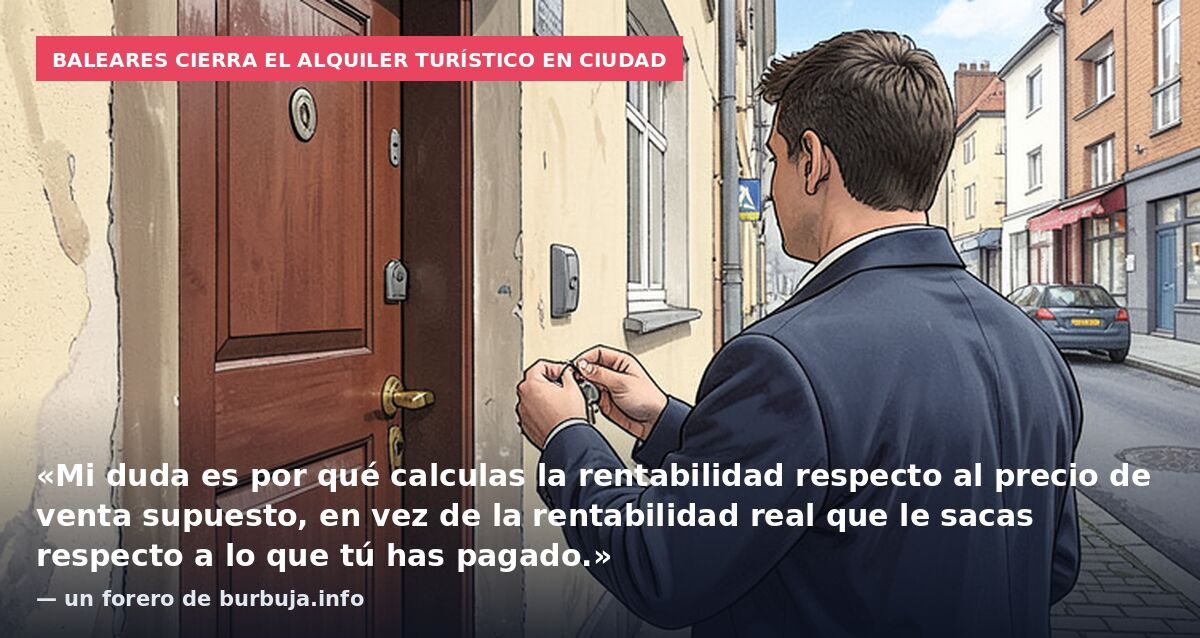 Baleares cierra el alquiler turístico en ciudad: «Mi duda es por qué calculas la rentabilidad respecto al precio de venta supuesto, en vez de la rentabilidad real que le sacas respecto a lo que tú has pagado.» — un forero de burbuja.info
