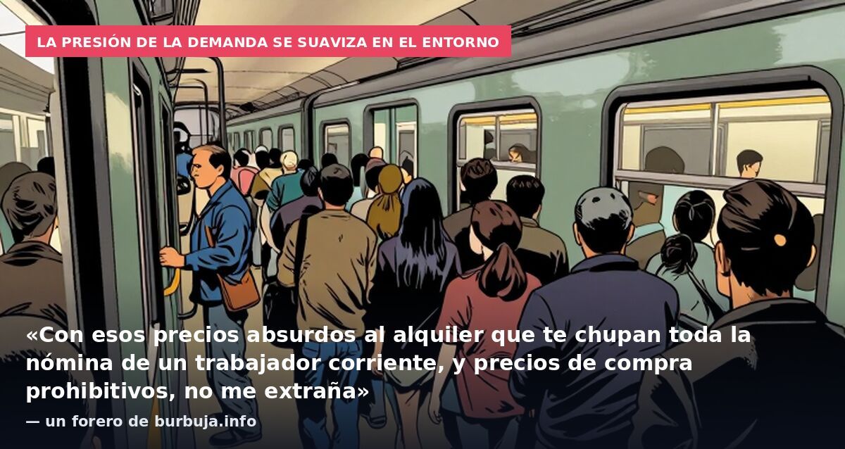 La presión de la demanda se suaviza en el entorno: «Con esos precios absurdos al alquiler que te chupan toda la nómina de un trabajador corriente, y precios de compra prohibitivos, no me extraña» — un forero de burbuja.info