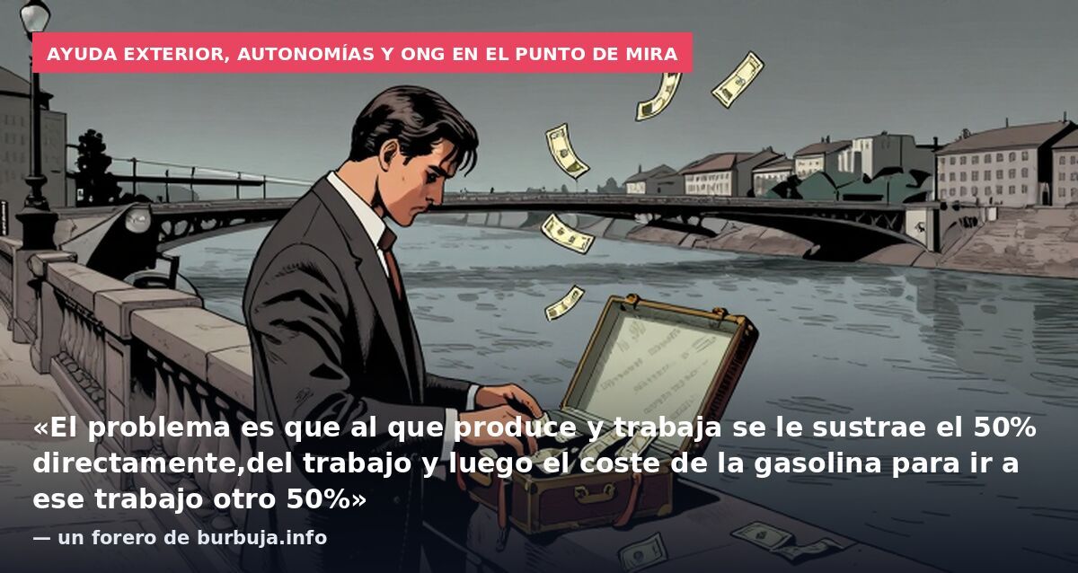 Ayuda exterior, autonomías y ONG en el punto de mira: «El problema es que al que produce y trabaja se le sustrae el 50% directamente,del trabajo y luego el coste de la gasolina para ir a ese trabajo otro 50%» — un forero de burbuja.info