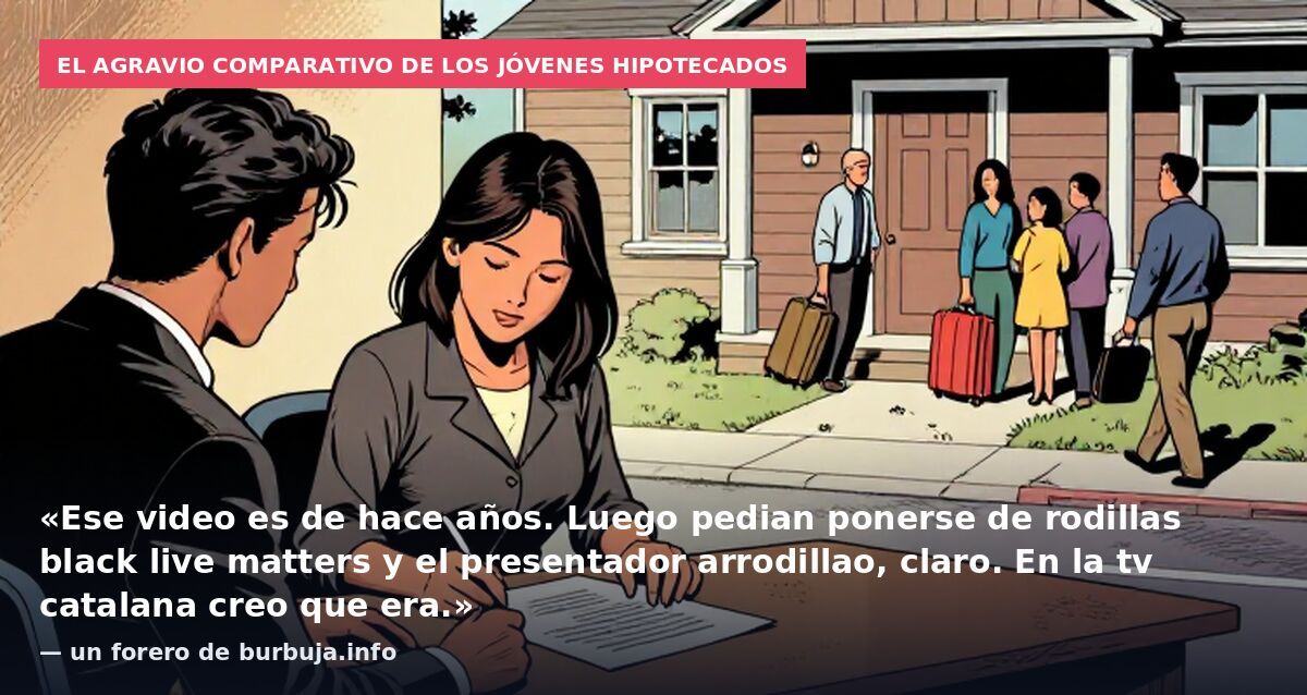 El agravio comparativo de los jóvenes hipotecados: «Ese video es de hace años. Luego pedian ponerse de rodillas black live matters y el presentador arrodillao, claro. En la tv catalana creo que era.» — un forero de burbuja.info