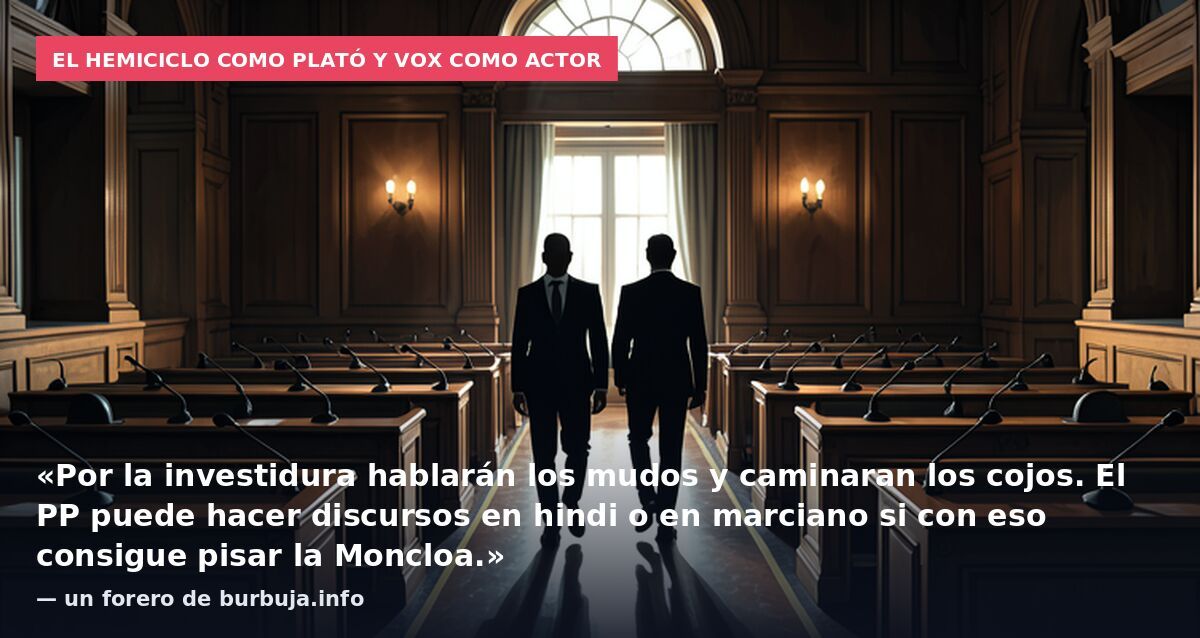 El hemiciclo como plató y Vox como actor: «Por la investidura hablarán los mudos y caminaran los cojos. El PP puede hacer discursos en hindi o en marciano si con eso consigue pisar la Moncloa.» — un forero de burbuja.info