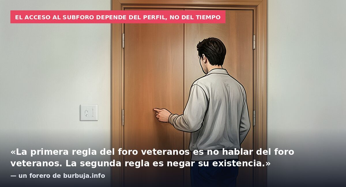 El acceso al subforo depende del perfil, no del tiempo: «La primera regla del foro veteranos es no hablar del foro veteranos. La segunda regla es negar su existencia.» — un forero de burbuja.info