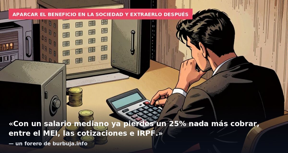 Aparcar el beneficio en la sociedad y extraerlo después: «Con un salario mediano ya pierdes un 25% nada más cobrar, entre el MEI, las cotizaciones e IRPF.» — un forero de burbuja.info