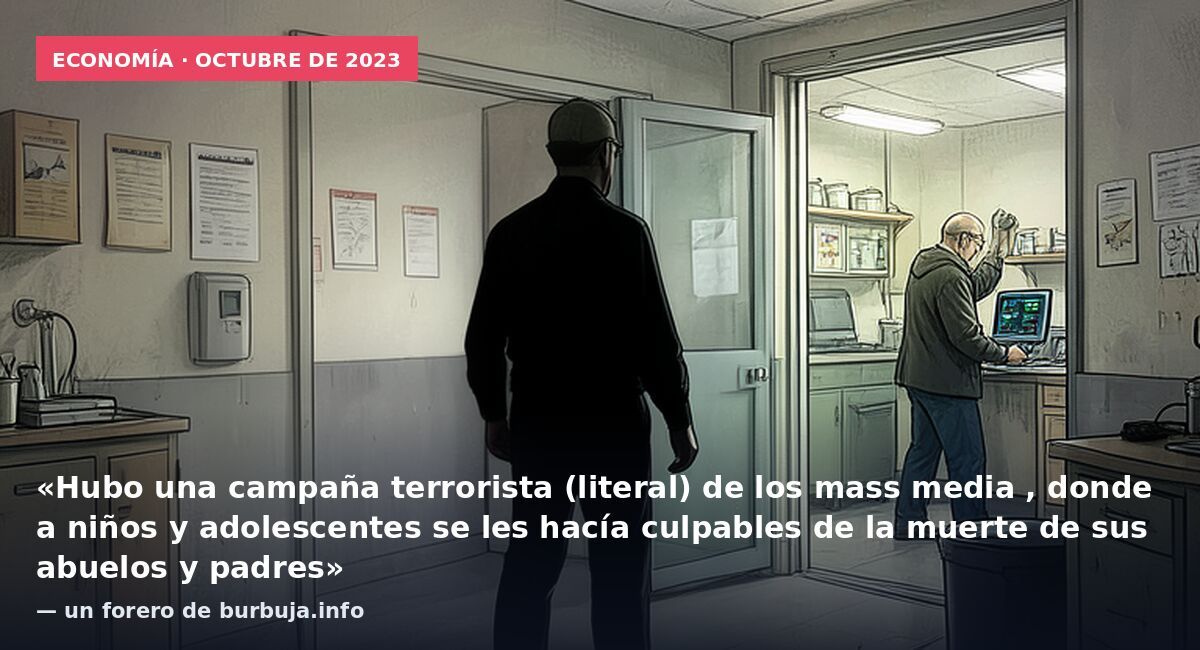 Economía · octubre de 2023: «Hubo una campaña terrorista (literal) de los mass media , donde a niños y adolescentes se les hacía culpables de la muerte de sus abuelos y padres» — un forero de burbuja.info