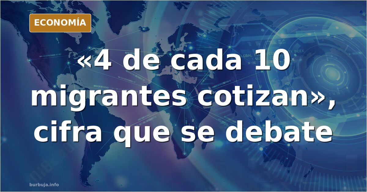 «4 de cada 10 migrantes cotizan»: la cifra que se debate