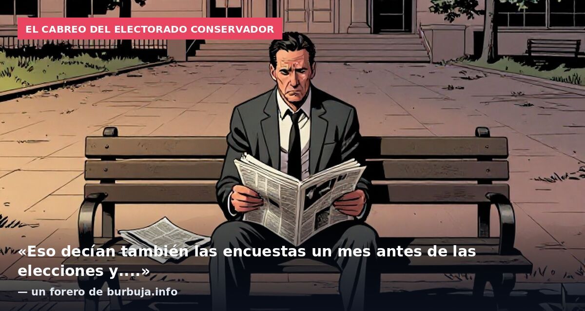 El cabreo del electorado conservador: «Eso decían también las encuestas un mes antes de las elecciones y....» — un forero de burbuja.info