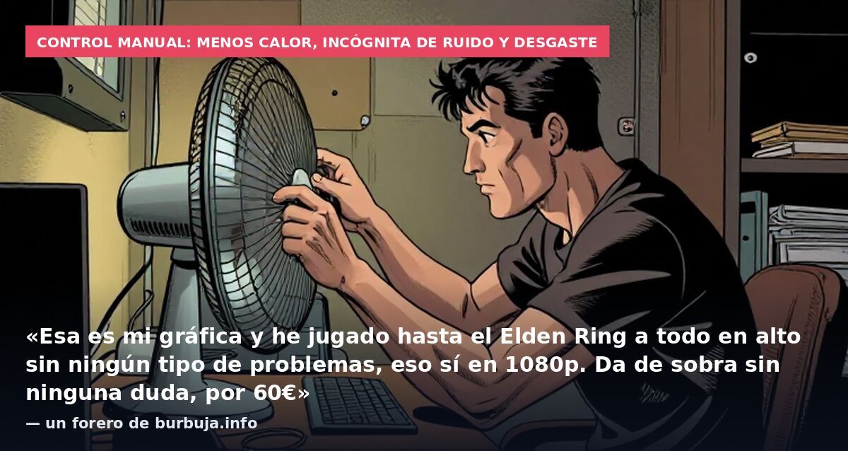 Control manual: menos calor, incógnita de ruido y desgaste: «Esa es mi gráfica y he jugado hasta el Elden Ring a todo en alto sin ningún tipo de problemas, eso sí en 1080p. Da de sobra sin ninguna duda, por 60€» — un forero de burbuja.info