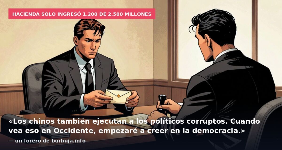 Hacienda solo ingresó 1.200 de 2.500 millones: «Los chinos también ejecutan a los políticos corruptos. Cuando vea eso en Occidente, empezaré a creer en la democracia.» — un forero de burbuja.info