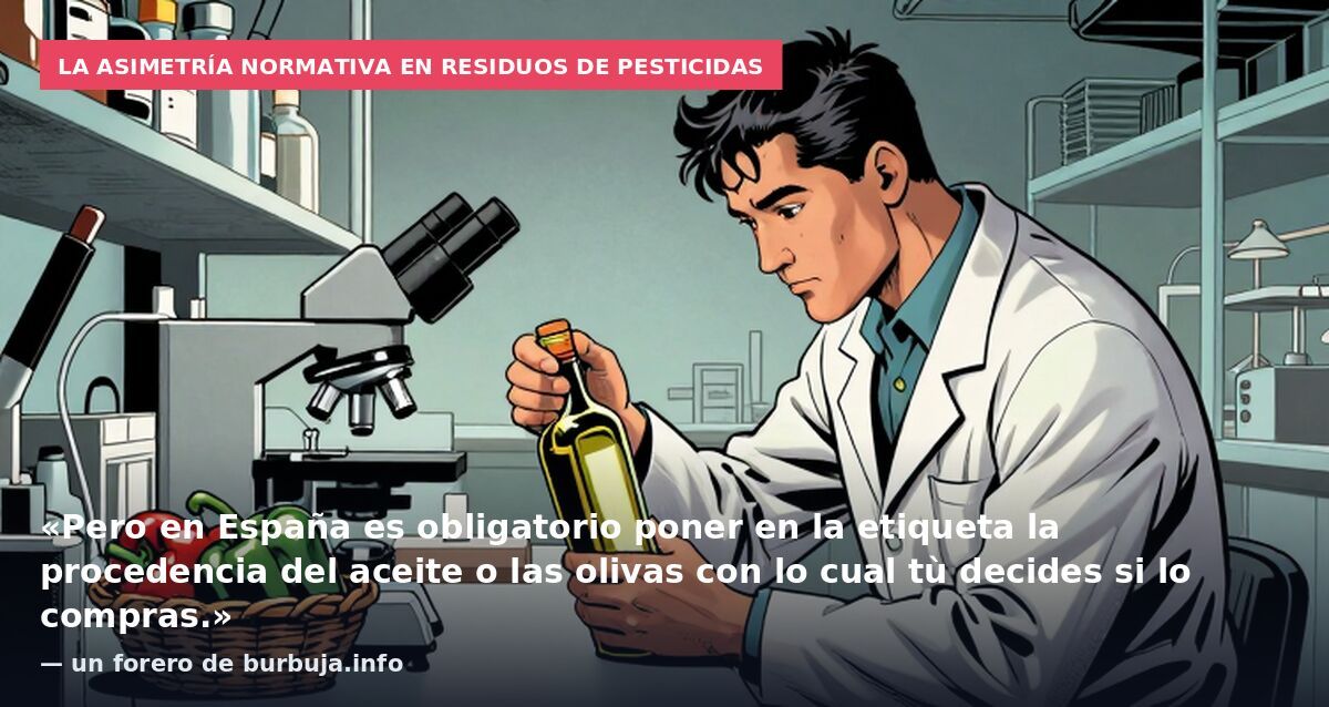 La asimetría normativa en residuos de pesticidas: «Pero en España es obligatorio poner en la etiqueta la procedencia del aceite o las olivas con lo cual tù decides si lo compras.» — un forero de burbuja.info