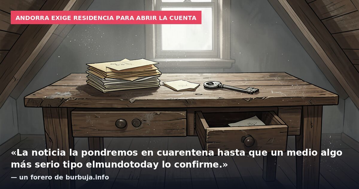 Andorra exige residencia para abrir la cuenta: «La noticia la pondremos en cuarentena hasta que un medio algo más serio tipo elmundotoday lo confirme.» — un forero de burbuja.info