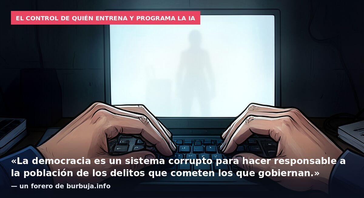El control de quién entrena y programa la IA: «La democracia es un sistema corrupto para hacer responsable a la población de los delitos que cometen los que gobiernan.» — un forero de burbuja.info