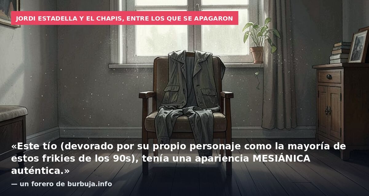 Jordi Estadella y El Chapis, entre los que se apagaron: «Este tío (devorado por su propio personaje como la mayoría de estos frikies de los 90s), tenía una apariencia MESIÁNICA auténtica.» — un forero de burbuja.info
