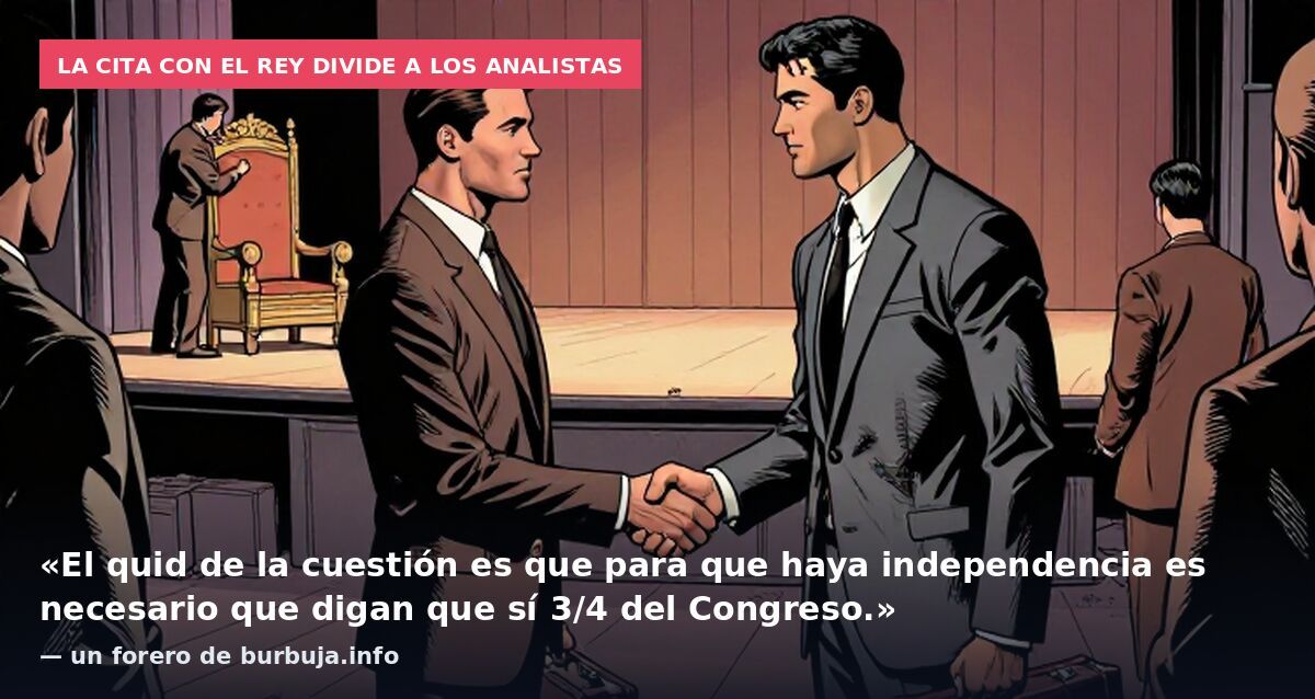 La cita con el rey divide a los analistas: «El quid de la cuestión es que para que haya independencia es necesario que digan que sí 3/4 del Congreso.» — un forero de burbuja.info