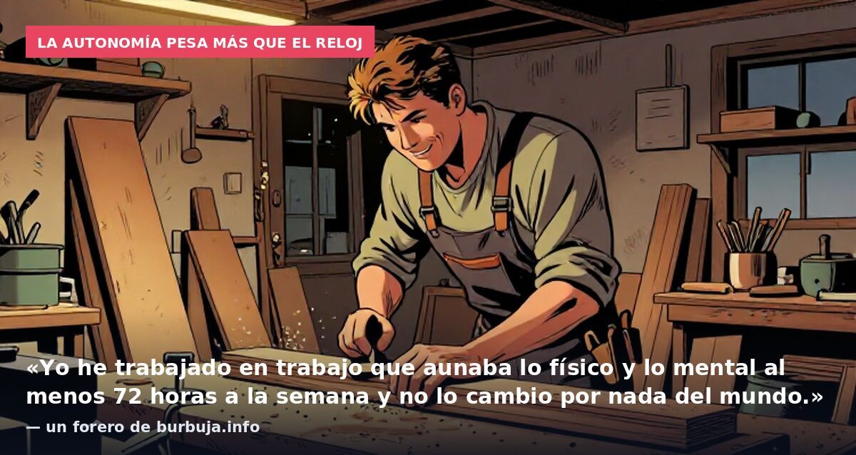 La autonomía pesa más que el reloj: «Yo he trabajado en trabajo que aunaba lo físico y lo mental al menos 72 horas a la semana y no lo cambio por nada del mundo.» — un forero de burbuja.info