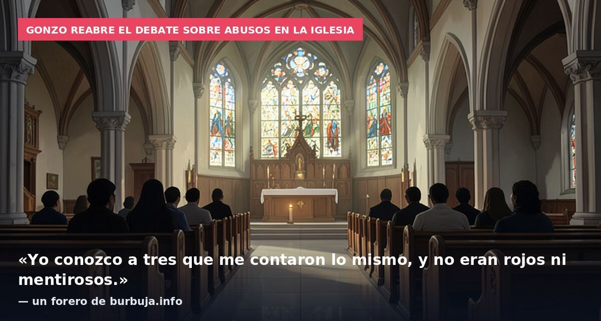 Gonzo reabre el debate sobre abusos en la Iglesia: «Yo conozco a tres que me contaron lo mismo, y no eran rojos ni mentirosos.» — un forero de burbuja.info