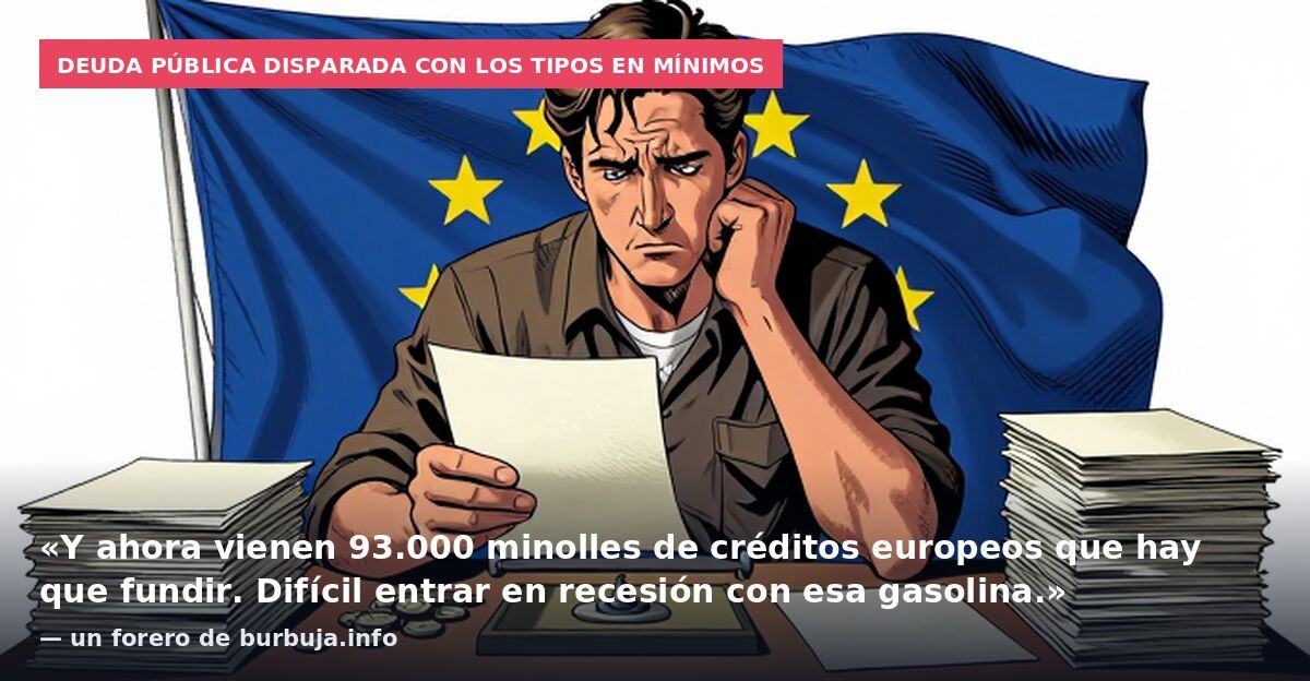 Deuda pública disparada con los tipos en mínimos: «Y ahora vienen 93.000 minolles de créditos europeos que hay que fundir. Difícil entrar en recesión con esa gasolina.» — un forero de burbuja.info