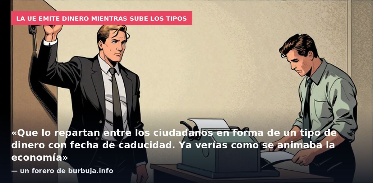 La UE emite dinero mientras sube los tipos: «Que lo repartan entre los ciudadanos en forma de un tipo de dinero con fecha de caducidad. Ya verías como se animaba la economía» — un forero de burbuja.info