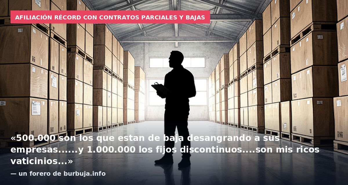 Afiliación récord con contratos parciales y bajas: «500.000 son los que estan de baja desangrando a sus empresas......y 1.000.000 los fijos discontinuos....son mis ricos vaticinios...» — un forero de burbuja.info