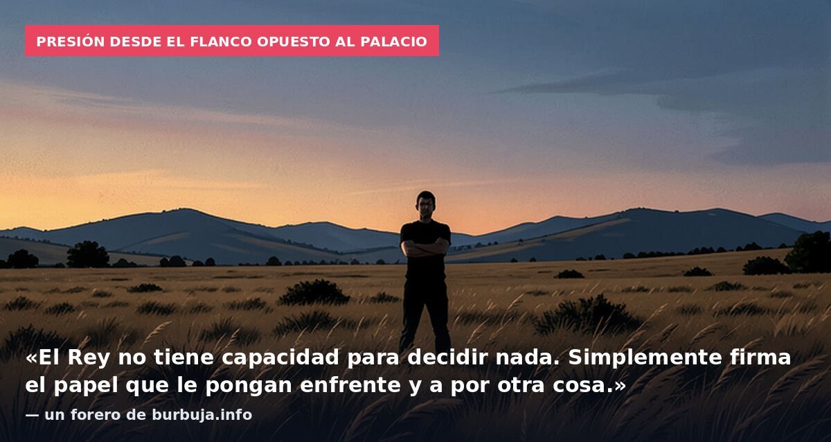 Presión desde el flanco opuesto al Palacio: «El Rey no tiene capacidad para decidir nada. Simplemente firma el papel que le pongan enfrente y a por otra cosa.» — un forero de burbuja.info