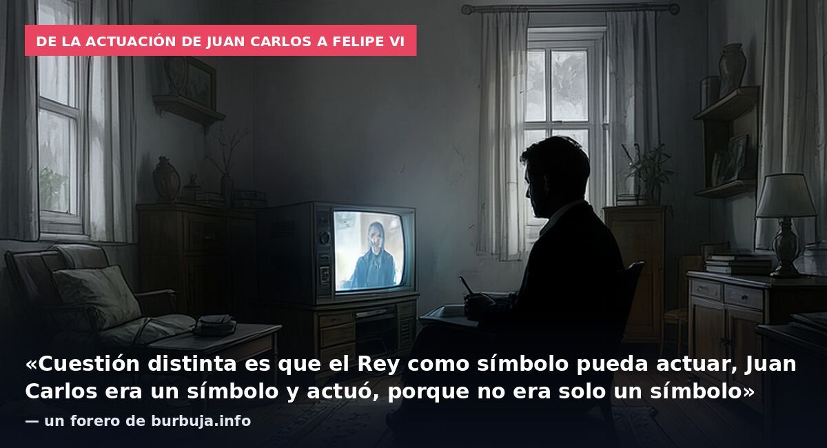 De la actuación de Juan Carlos a Felipe VI: «Cuestión distinta es que el Rey como símbolo pueda actuar, Juan Carlos era un símbolo y actuó, porque no era solo un símbolo» — un forero de burbuja.info