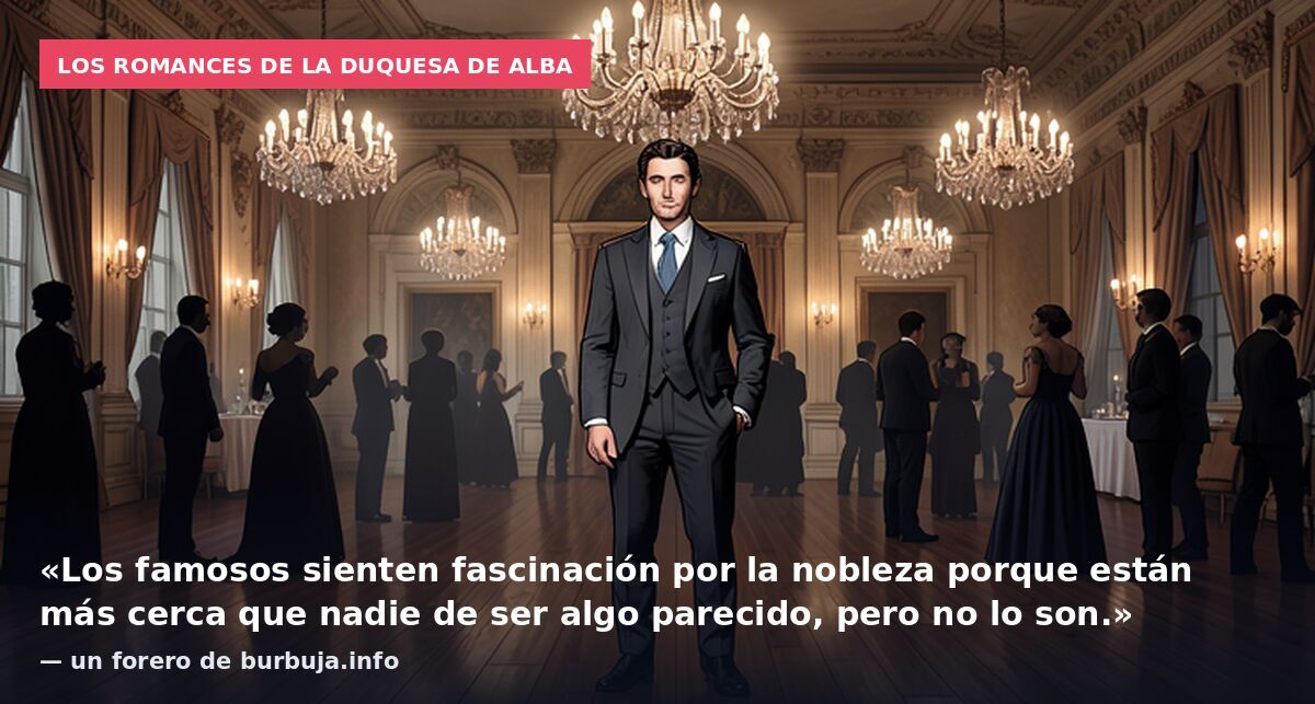 Los romances de la duquesa de Alba: «Los famosos sienten fascinación por la nobleza porque están más cerca que nadie de ser algo parecido, pero no lo son.» — un forero de burbuja.info