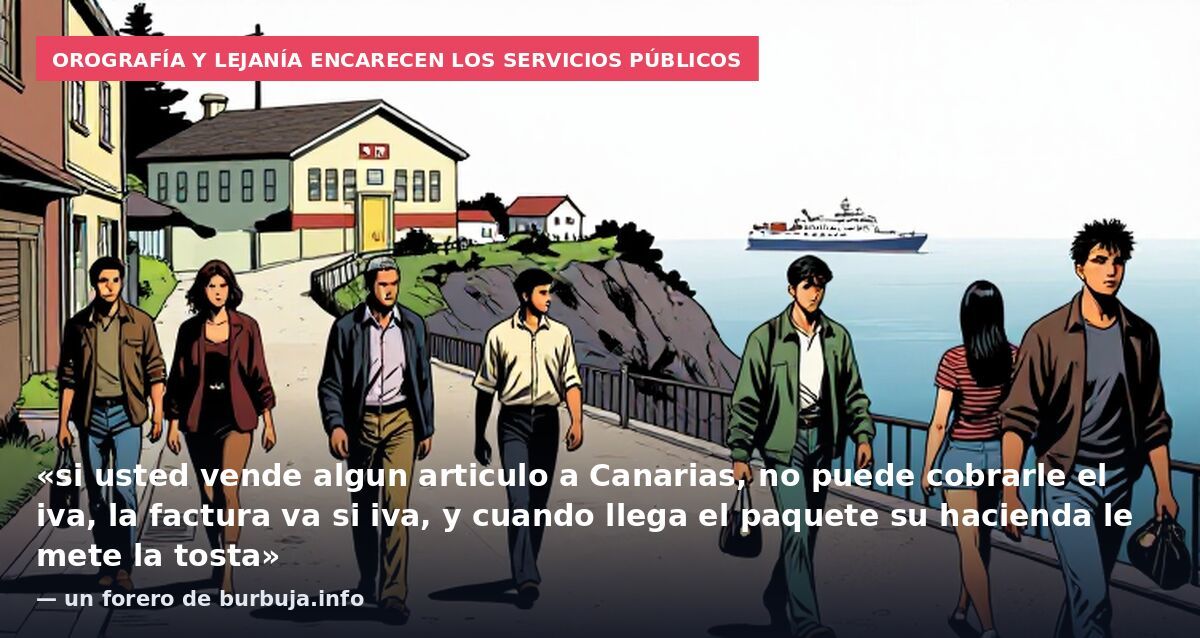 Orografía y lejanía encarecen los servicios públicos: «si usted vende algun articulo a Canarias, no puede cobrarle el iva, la factura va si iva, y cuando llega el paquete su hacienda le mete la tosta» — un forero de burbuja.info