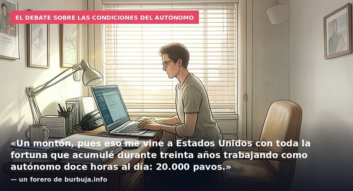 El debate sobre las condiciones del autónomo: «Un montón, pues eso me vine a Estados Unidos con toda la fortuna que acumulé durante treinta años trabajando como autónomo doce horas al día: 20.000 pavos.» — un forero de burbuja.info