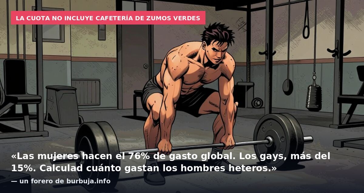 La cuota no incluye cafetería de zumos verdes: «Las mujeres hacen el 76% de gasto global. Los gays, más del 15%. Calculad cuánto gastan los hombres heteros.» — un forero de burbuja.info