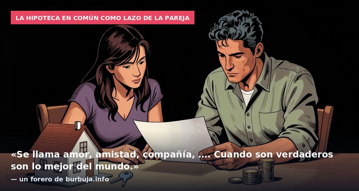 La hipoteca en común como lazo de la pareja: «Se llama amor, amistad, compañía, …. Cuando son verdaderos son lo mejor del mundo.» — un forero de burbuja.info