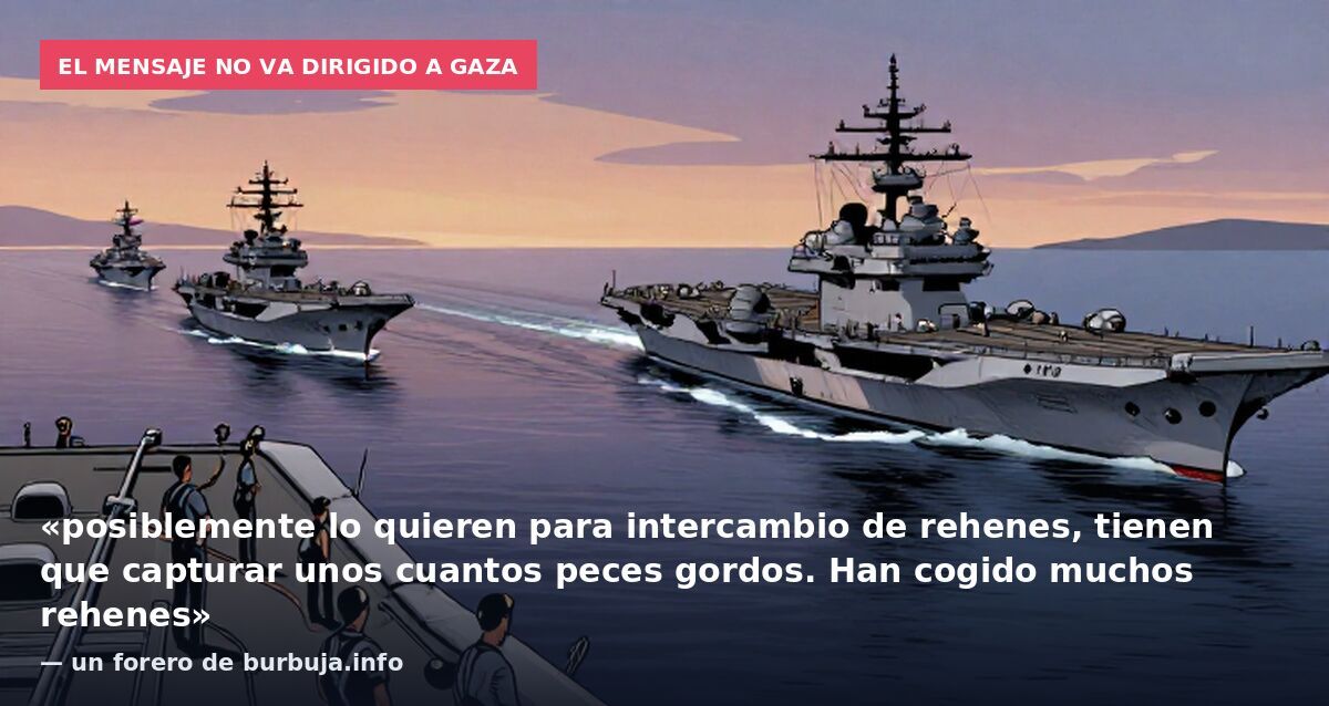 El mensaje no va dirigido a Gaza: «posiblemente lo quieren para intercambio de rehenes, tienen que capturar unos cuantos peces gordos. Han cogido muchos rehenes» — un forero de burbuja.info
