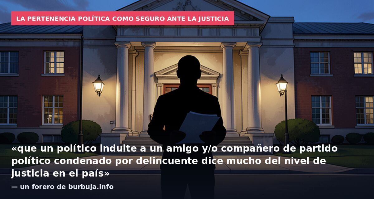 La pertenencia política como seguro ante la justicia: «que un político indulte a un amigo y/o compañero de partido político condenado por delincuente dice mucho del nivel de justicia en el país» — un forero de burbuja.info