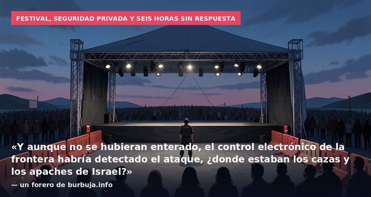 Festival, seguridad privada y seis horas sin respuesta: «Y aunque no se hubieran enterado, el control electrónico de la frontera habría detectado el ataque, ¿donde estaban los cazas y los apaches de Israel?» — un forero de burbuja.info