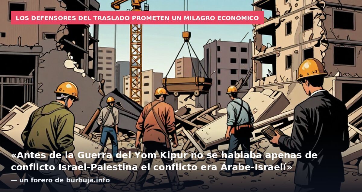 Los defensores del traslado prometen un milagro económico: «Antes de la Guerra del Yom Kipur no se hablaba apenas de conflicto Israel-Palestina el conflicto era Árabe-Israelí» — un forero de burbuja.info