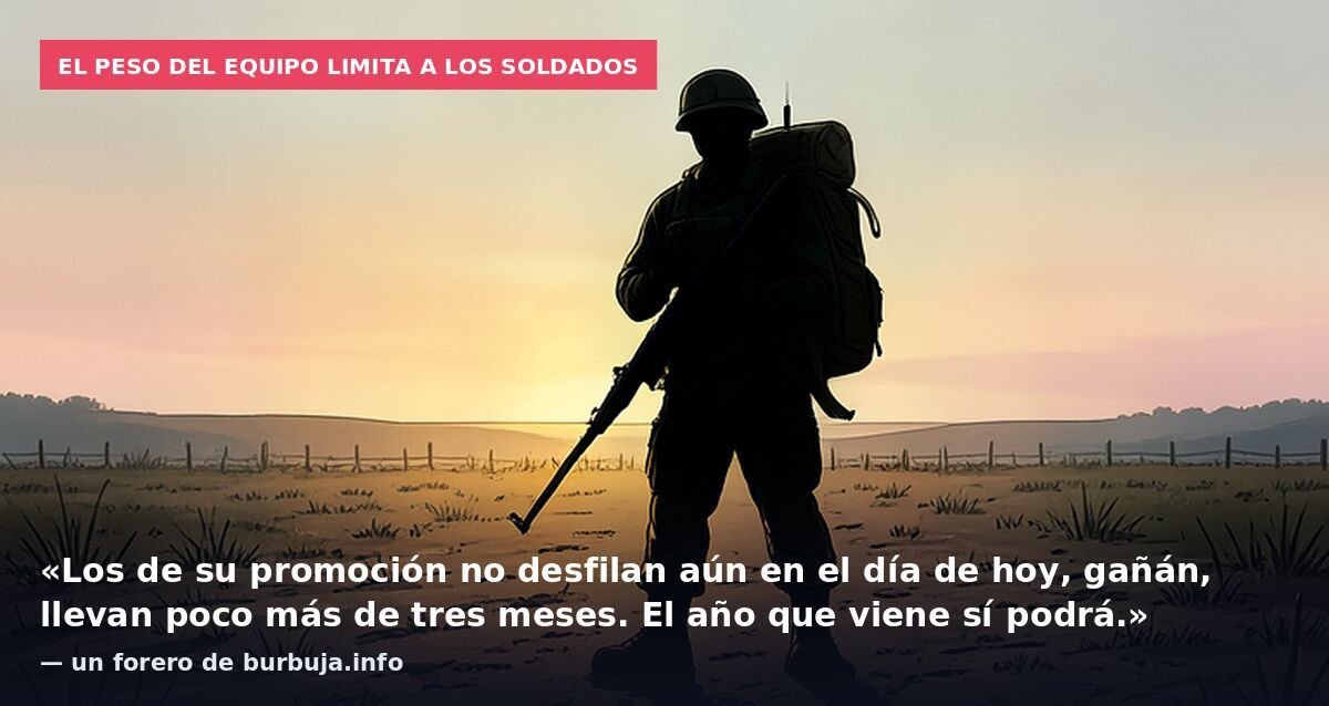 El peso del equipo limita a los soldados: «Los de su promoción no desfilan aún en el día de hoy, gañán, llevan poco más de tres meses. El año que viene sí podrá.» — un forero de burbuja.info