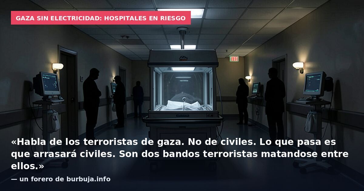 Gaza sin electricidad: hospitales en riesgo: «Habla de los terroristas de gaza. No de civiles. Lo que pasa es que arrasará civiles. Son dos bandos terroristas matandose entre ellos.» — un forero de burbuja.info