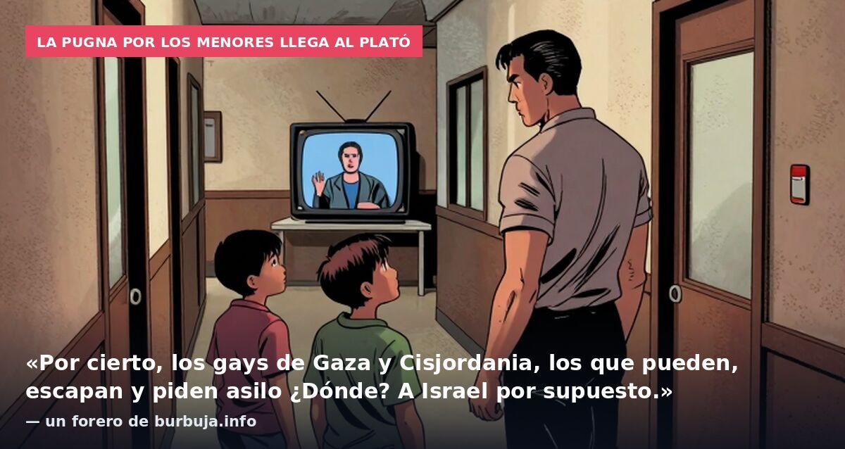 La pugna por los menores llega al plató: «Por cierto, los gays de Gaza y Cisjordania, los que pueden, escapan y piden asilo ¿Dónde? A Israel por supuesto.» — un forero de burbuja.info