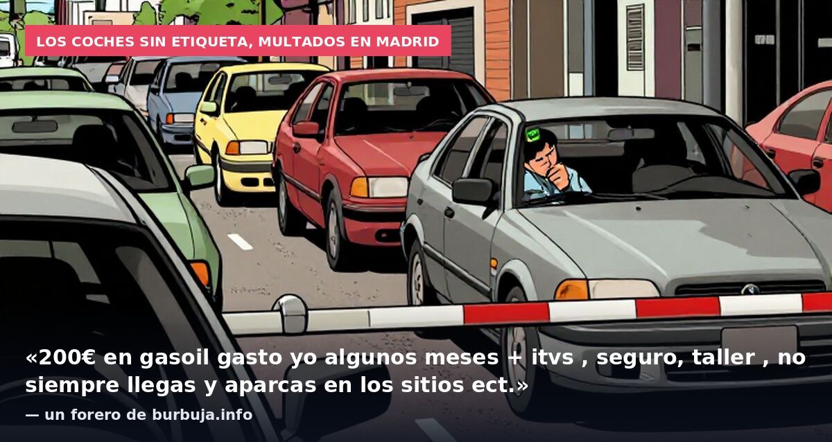 Los coches sin etiqueta, multados en Madrid: «200€ en gasoil gasto yo algunos meses + itvs , seguro, taller , no siempre llegas y aparcas en los sitios ect.» — un forero de burbuja.info