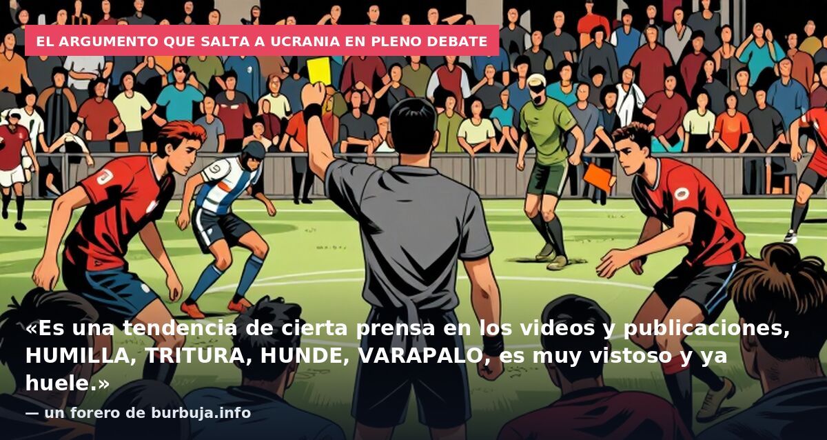 El argumento que salta a Ucrania en pleno debate: «Es una tendencia de cierta prensa en los videos y publicaciones, HUMILLA, TRITURA, HUNDE, VARAPALO, es muy vistoso y ya huele.» — un forero de burbuja.info