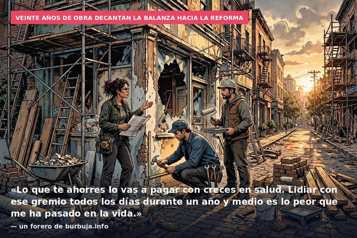 Veinte años de obra decantan la balanza hacia la reforma: «Lo que te ahorres lo vas a pagar con creces en salud. Lidiar con ese gremio todos los días durante un año y medio es lo peor que me ha pasado en la vida.» — un forero de burbuja.info