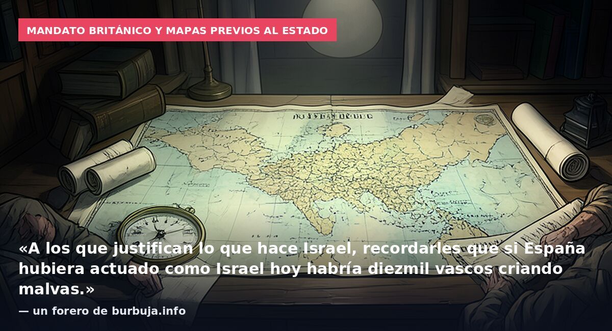 Mandato británico y mapas previos al Estado: «A los que justifican lo que hace Israel, recordarles que si España hubiera actuado como Israel hoy habría diezmil vascos criando malvas.» — un forero de burbuja.info