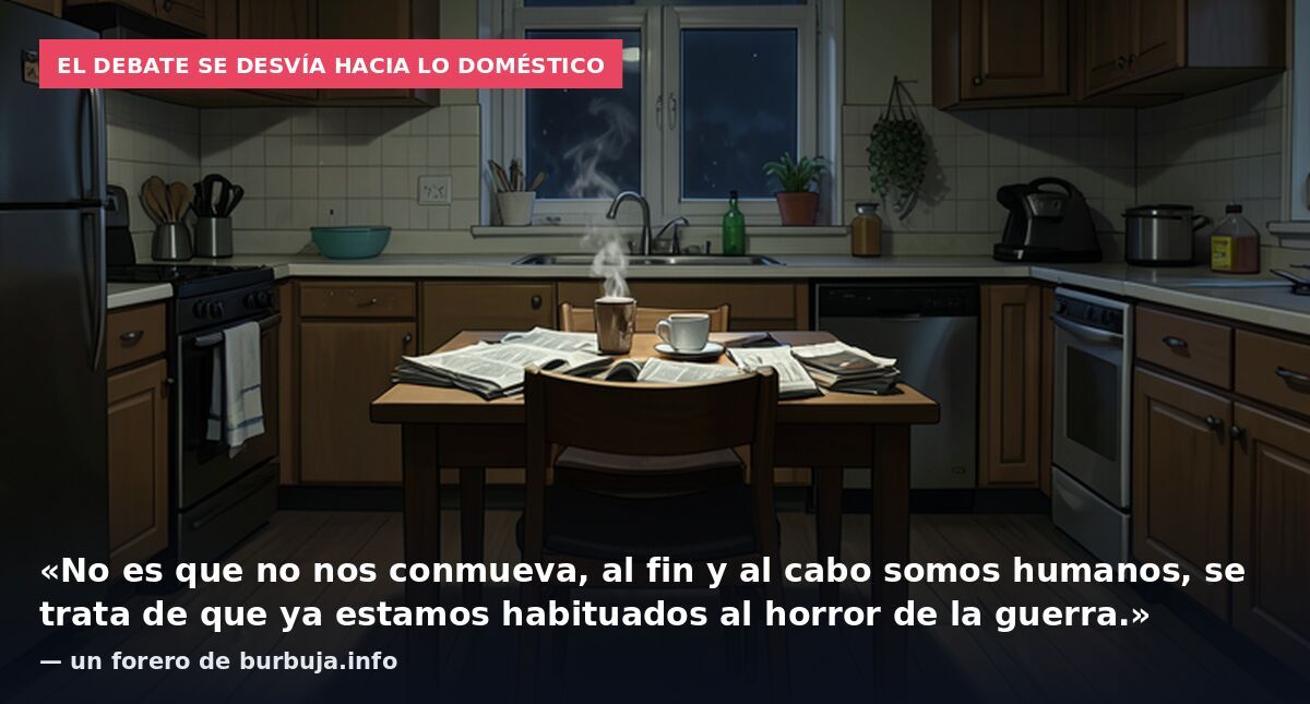 El debate se desvía hacia lo doméstico: «No es que no nos conmueva, al fin y al cabo somos humanos, se trata de que ya estamos habituados al horror de la guerra.» — un forero de burbuja.info