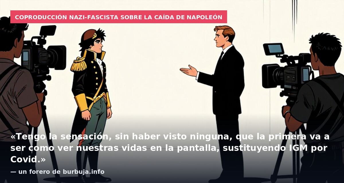 Coproducción nazi-fascista sobre la caída de Napoleón: «Tengo la sensación, sin haber visto ninguna, que la primera va a ser como ver nuestras vidas en la pantalla, sustituyendo IGM por Covid.» — un forero de burbuja.info