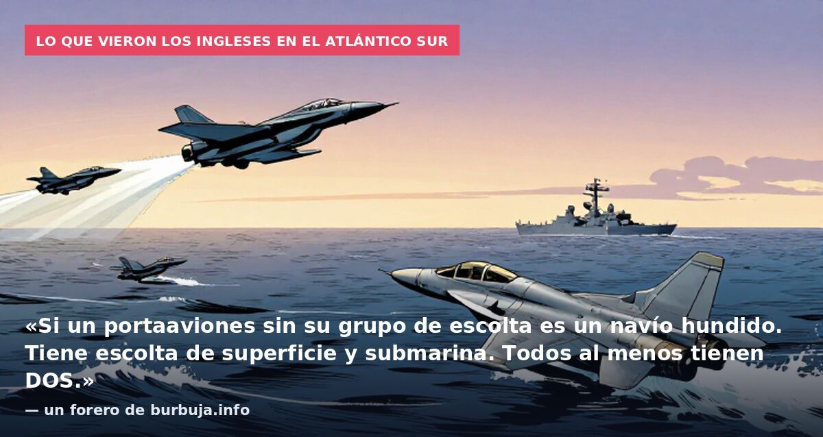 Lo que vieron los ingleses en el Atlántico Sur: «Si un portaaviones sin su grupo de escolta es un navío hundido. Tiene escolta de superficie y submarina. Todos al menos tienen DOS.» — un forero de burbuja.info