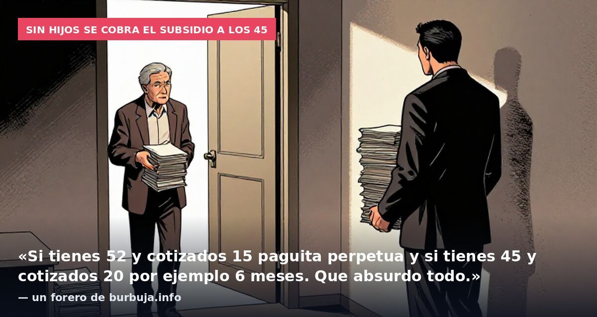 Sin hijos se cobra el subsidio a los 45: «Si tienes 52 y cotizados 15 paguita perpetua y si tienes 45 y cotizados 20 por ejemplo 6 meses. Que absurdo todo.» — un forero de burbuja.info