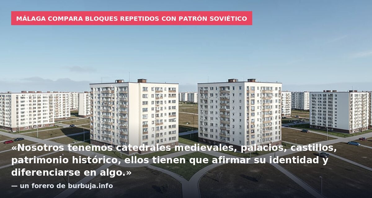 Málaga compara bloques repetidos con patrón soviético: «Nosotros tenemos catedrales medievales, palacios, castillos, patrimonio histórico, ellos tienen que afirmar su identidad y diferenciarse en algo.» — un forero de burbuja.info